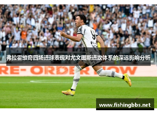 弗拉霍维奇四场进球表现对尤文图斯进攻体系的深远影响分析